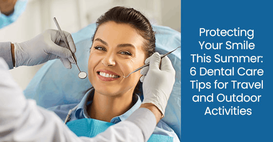 Protecting your smile this summer: 6 dental care tips for travel and outdoor activities